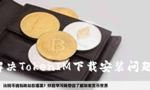 g解决TokenIM下载安装问题/g