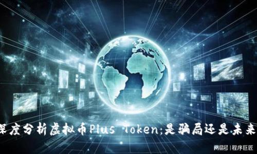 深度分析虚拟币Plus Token：是骗局还是未来？