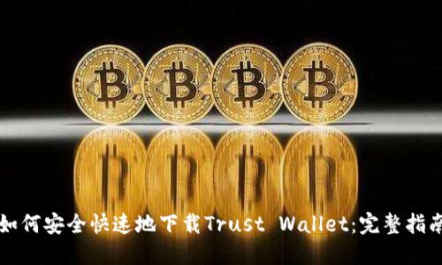 如何安全快速地下载Trust Wallet：完整指南