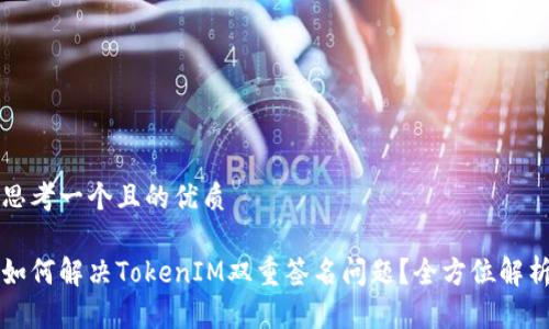 思考一个且的优质

如何解决TokenIM双重签名问题？全方位解析