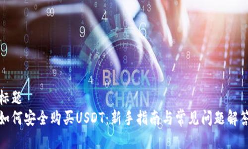 标题 
如何安全购买USDT：新手指南与常见问题解答