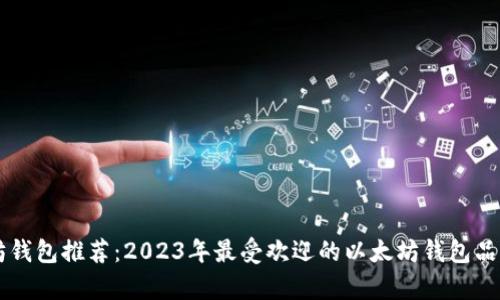 以太坊钱包推荐：2023年最受欢迎的以太坊钱包品牌分析