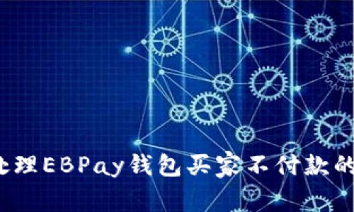 如何处理EBPay钱包买家不付款的情况？