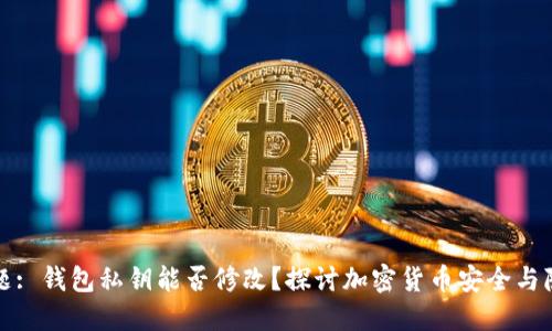 标题: 钱包私钥能否修改？探讨加密货币安全与隐私