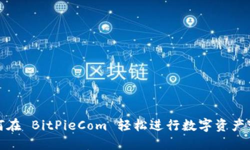 如何在 BitPieCom 轻松进行数字资产变现