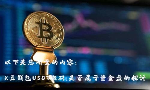 以下是您所需的内容：

K豆钱包USDT搬砖：是否属于资金盘的探讨