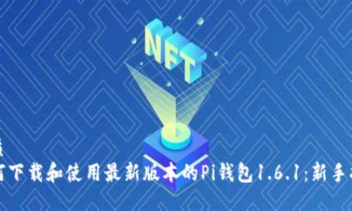 优质
如何下载和使用最新版本的Pi钱包1.6.1：新手指南