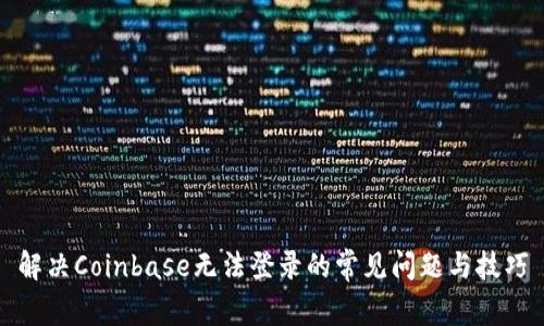 解决Coinbase无法登录的常见问题与技巧