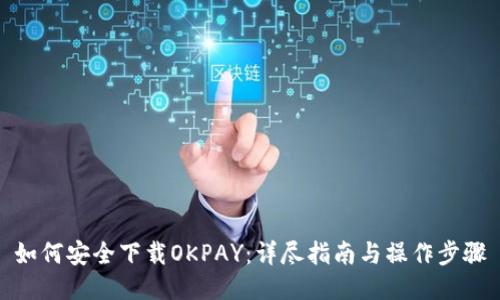 如何安全下载OKPAY：详尽指南与操作步骤