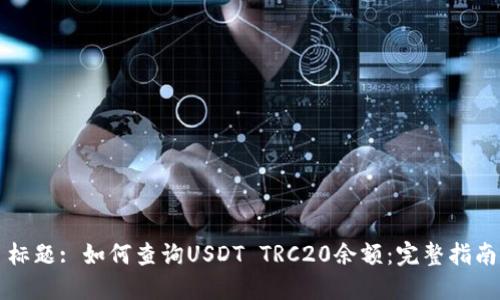 标题: 如何查询USDT TRC20余额：完整指南