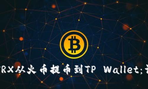 如何将TRX从火币提币到TP Wallet：详细指南