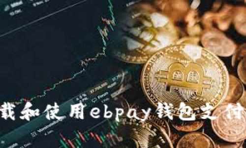 如何快速下载和使用ebpay钱包支付：全方位指南