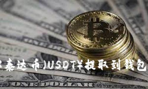 ### 了解泰达币（USDT）提取到钱包的操作方法