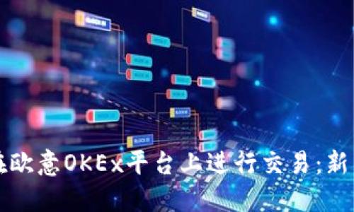 如何在欧意OKEx平台上进行交易：新手指南