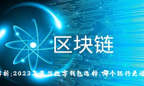 全面解析：2023年最佳数字钱包选择，哪个银行更适合你？