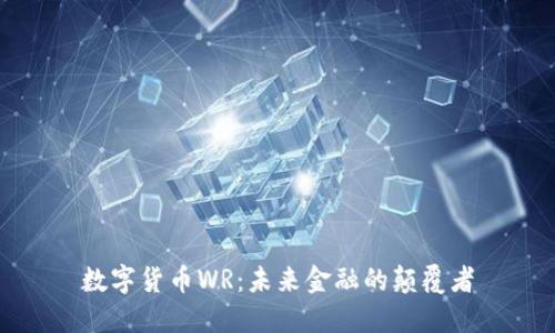 数字货币WR：未来金融的颠覆者