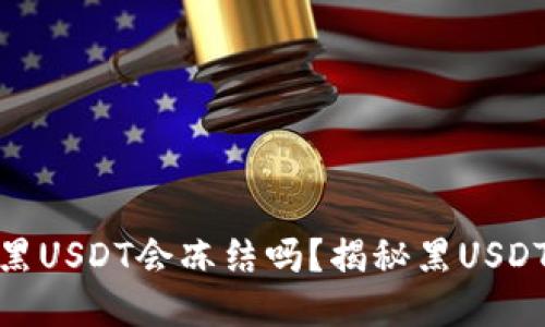 标题: 冷钱包收到黑USDT会冻结吗？揭秘黑USDT的风险与应对策略