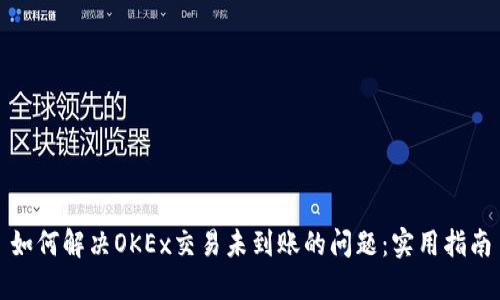 如何解决OKEx交易未到账的问题：实用指南