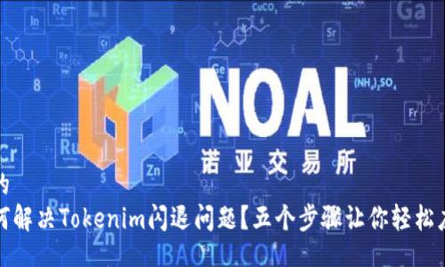 且的
如何解决Tokenim闪退问题？五个步骤让你轻松应对