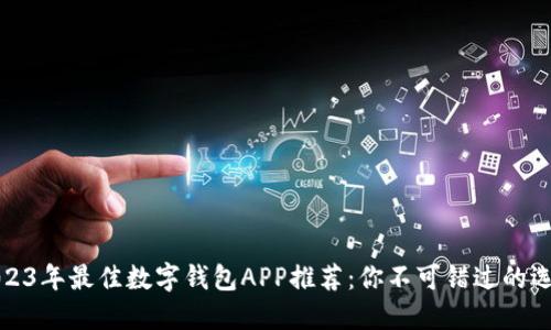 2023年最佳数字钱包APP推荐：你不可错过的选择