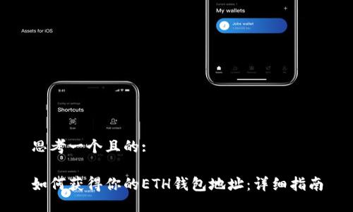 思考一个且的:

如何获得你的ETH钱包地址：详细指南