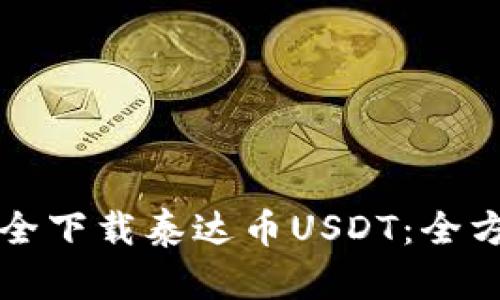 如何安全下载泰达币USDT：全方位指南