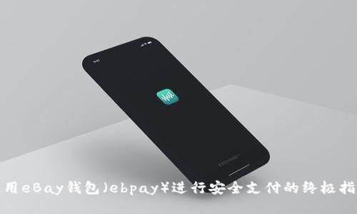 使用eBay钱包（ebpay）进行安全支付的终极指南