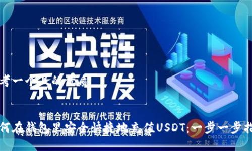 思考一个且的优质


如何在钱包里安全快捷地充值USDT：一步一步指南