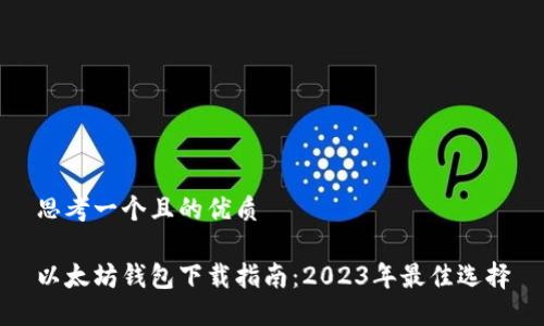 思考一个且的优质

以太坊钱包下载指南：2023年最佳选择