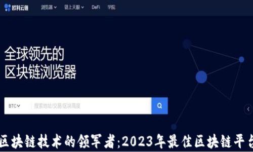 
中国区块链技术的领军者：2023年最佳区块链平台解析