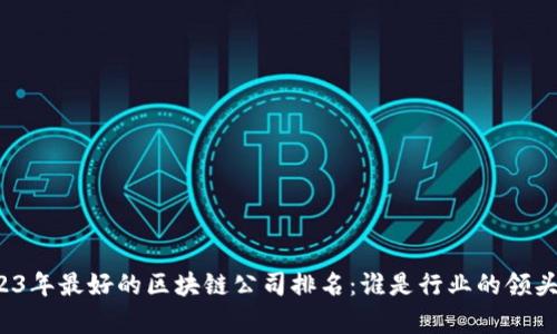 2023年最好的区块链公司排名：谁是行业的领头羊？