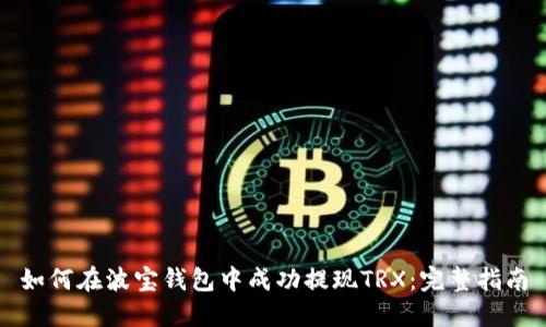 如何在波宝钱包中成功提现TRX：完整指南