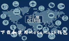 如何安全下载和使用MetaMask钱包：详细指南