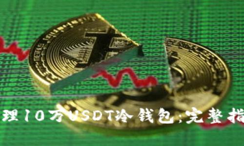 : 如何安全管理10万USDT冷钱包：完整指南与最佳实践