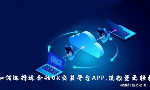 如何选择适合的OK交易平台APP，使投资更轻松