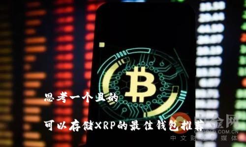 思考一个且的

可以存储XRP的最佳钱包推荐