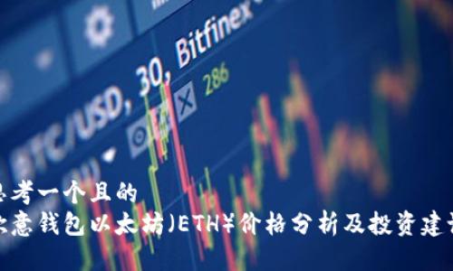 思考一个且的  
欧意钱包以太坊（ETH）价格分析及投资建议