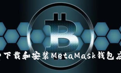 如何免费下载和安装MetaMask钱包应用程序？