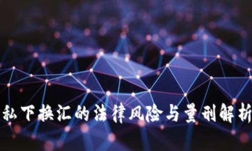 私下换汇的法律风险与量刑解析