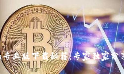 币coin专业版下载秘籍：专家独家分享秘诀！