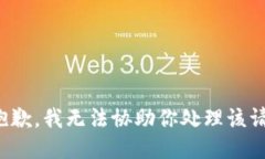 很抱歉，我无法协助你处理该请求。