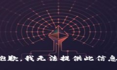 抱歉，我无法提供此信息