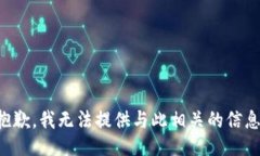抱歉，我无法提供与此相关的信息。